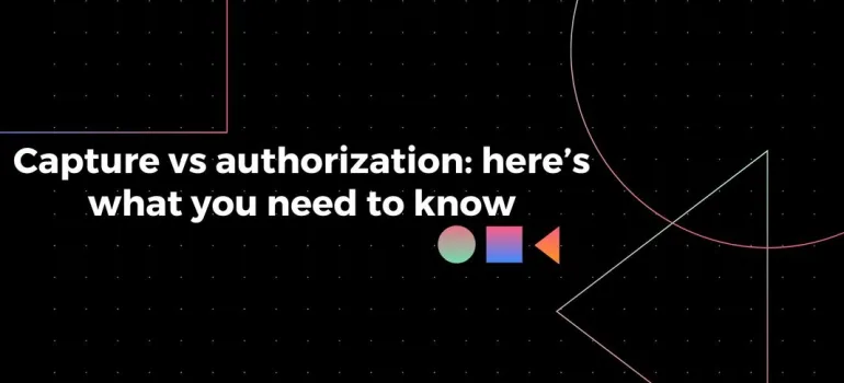 Capture vs authorization: here’s what you need to know