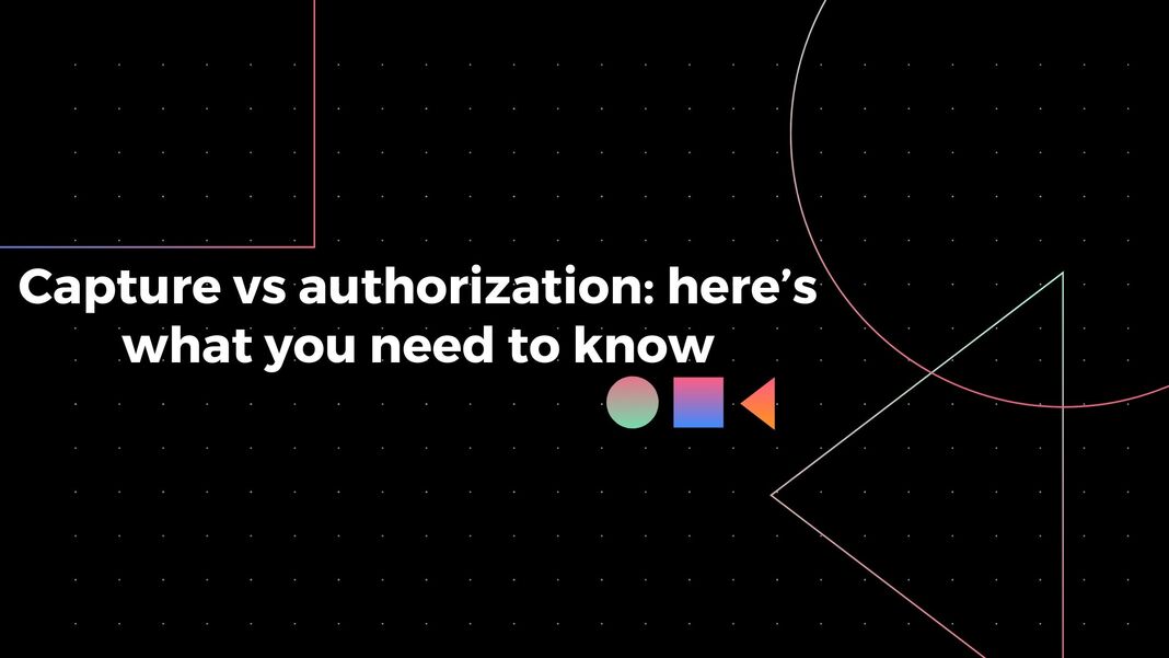 Capture vs authorization: here’s what you need to know