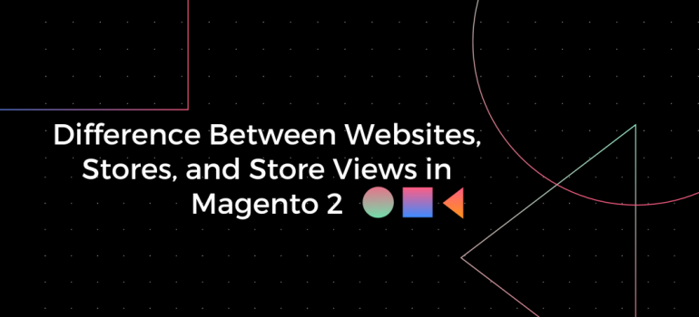 Difference Between Websites, Stores, and Store Views in Magento 2