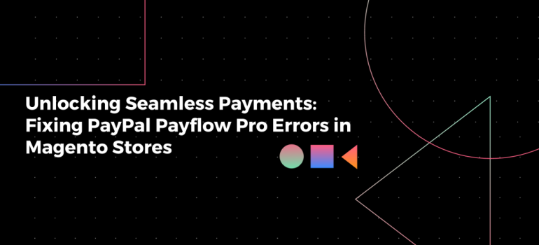 Unlocking Seamless Payments: Fixing PayPal Payflow Pro Errors in Magento Stores￼